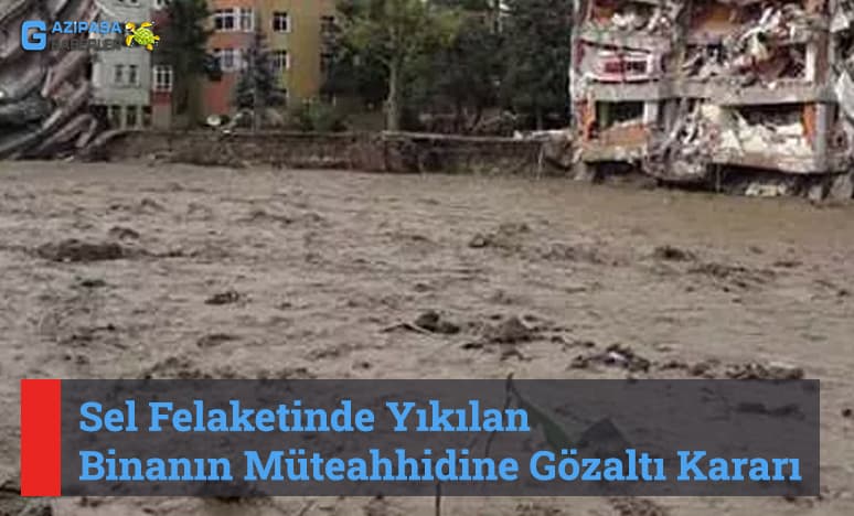 Sel Felaketinde Yıkılan Binanın Müteahhidine Gözaltı Kararı